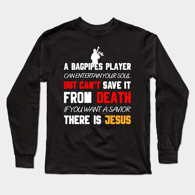 A BAGPIPES PLAYER CAN ENTERTAIN YOUR SOUL BUT CAN'T SAVE IT FROM DEATH IF YOU WANT A SAVIOR THERE IS JESUS Long Sleeve T-Shirt by Christian ever life